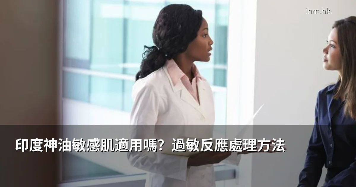 印度神油敏感肌適用嗎?過敏反應處理和預防方法|2026安全指南 1 印度神油敏感肌適用嗎?過敏反應處理和預防方法