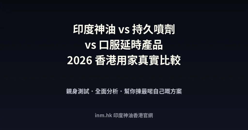 印度神油 vs 持久噴劑 vs 口服延時產品|香港用家點揀最好?2026完整比較 3 indian god oil comparison 2026