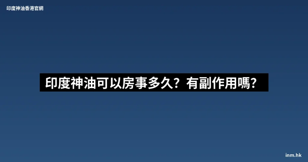 印度神油可以房事多久 印度神油對男性有副作用嗎? 8 inm cover 283