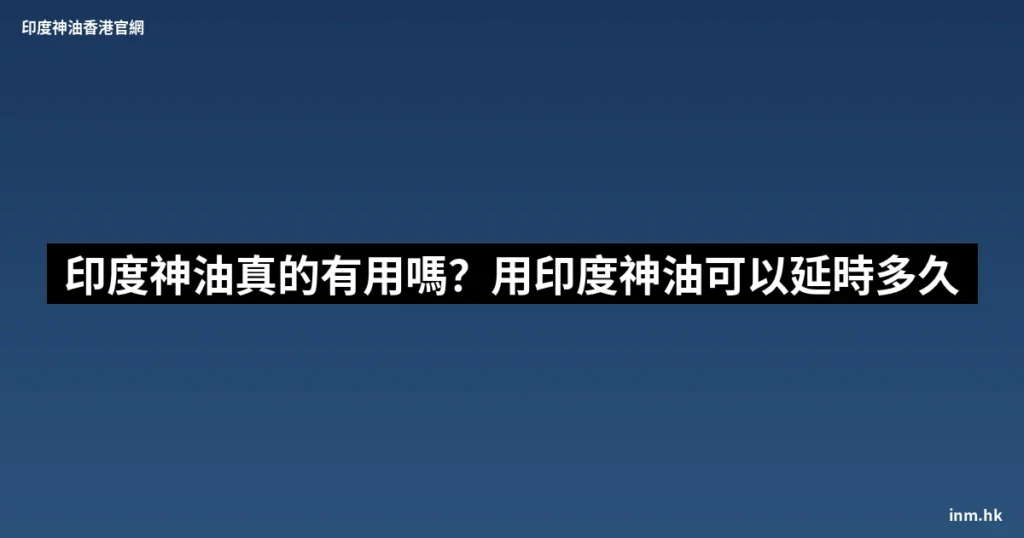 印度神油真的有用嗎 用印度神油可以延時多久 2 inm cover 293