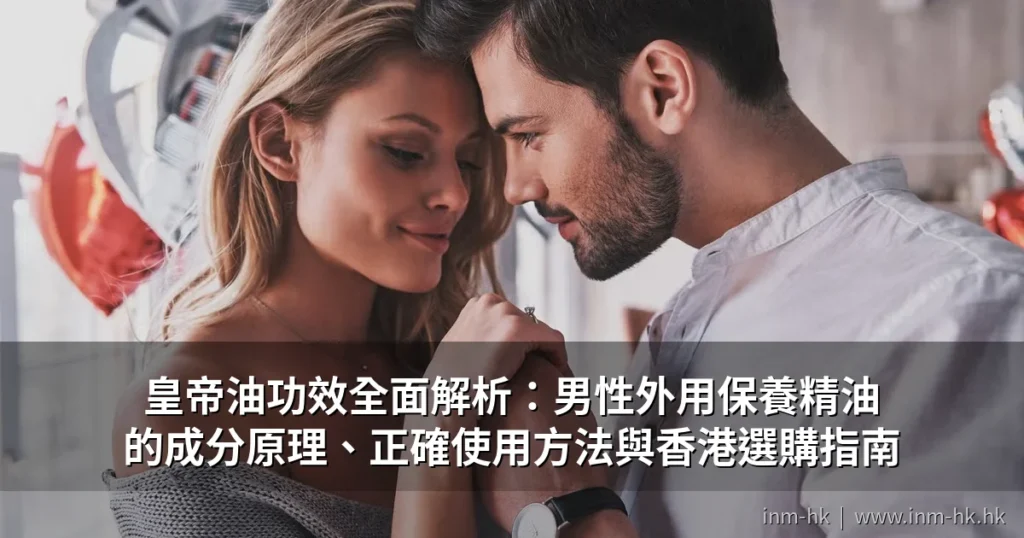 皇帝油功效全面解析:男性外用保養精油的成分原理、正確使用方法與香港選購指南 2 cover pub 4