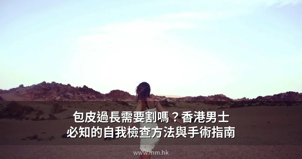 包皮過長需要割嗎?香港男士必知的自我檢查方法與手術指南 1 inm hk cover 0629