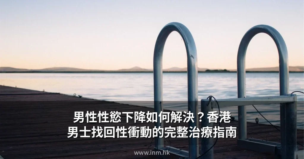 男性性慾下降如何解決?香港男士找回性衝動的完整治療指南 7 inm hk cover 11