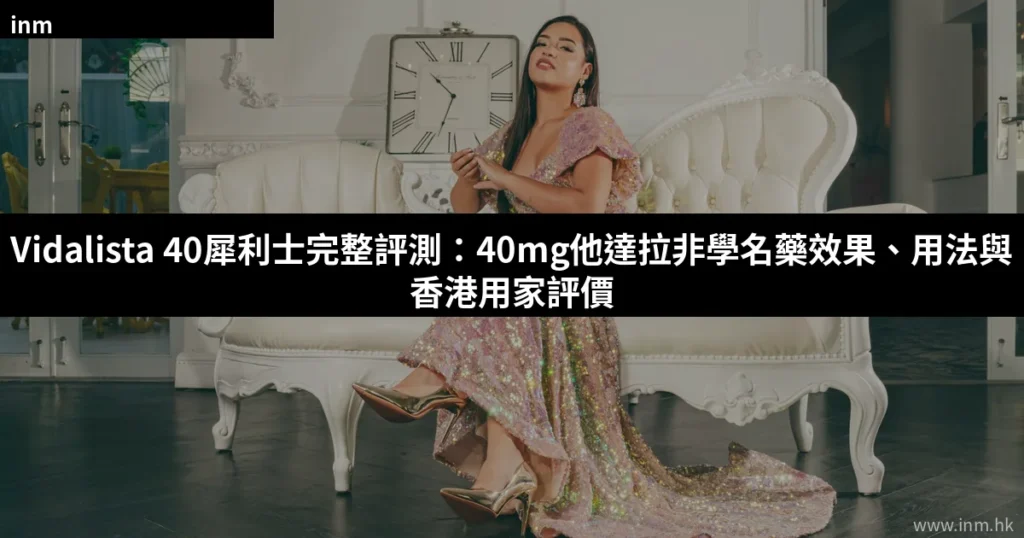 Vidalista 40犀利士完整評測:40mg他達拉非學名藥效果、用法與香港用家評價 3 cover 24