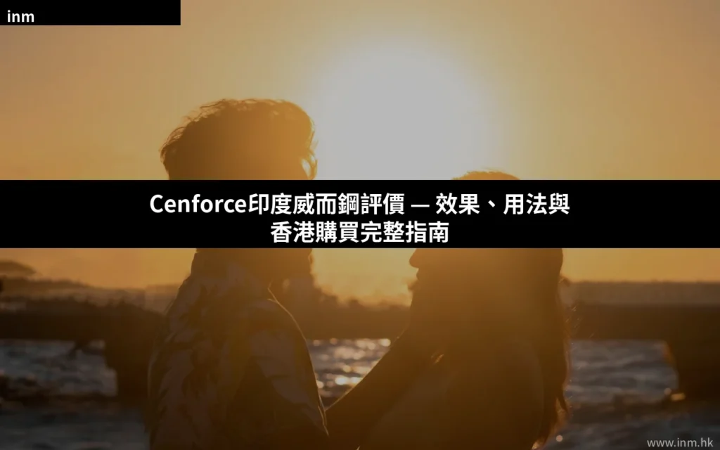 Cenforce印度威而鋼評價 — 效果、用法與香港購買完整指南 10 cover 28
