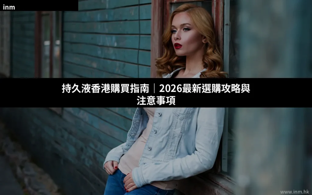 持久液香港購買指南|2026最新選購攻略與注意事項 1 cover 35