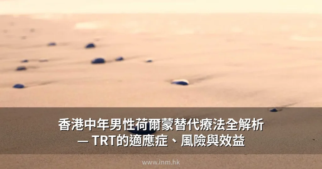 香港中年男性荷爾蒙替代療法全解析 — TRT的適應症、風險與效益 3 cover 4