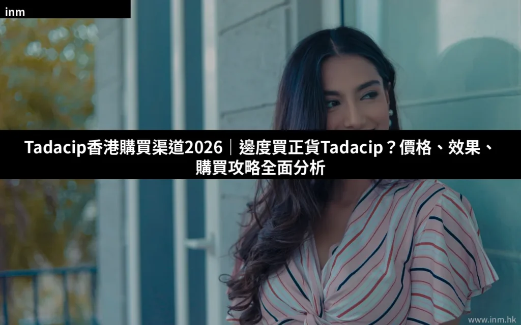 Tadacip香港購買渠道2026|邊度買正貨Tadacip?價格、效果、購買攻略全面分析 1 cover 48